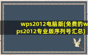 wps2012电脑版(免费的wps2012专业版序列号汇总)